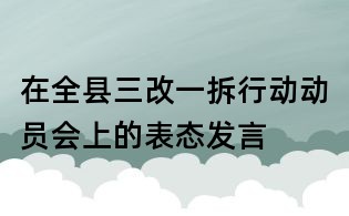在全縣三改一拆行動動員會上的表態發言