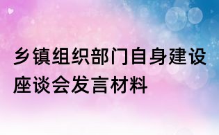 鄉(xiāng)鎮(zhèn)組織部門自身建設(shè)座談會(huì)發(fā)言材料