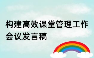 構(gòu)建高效課堂管理工作會議發(fā)言稿