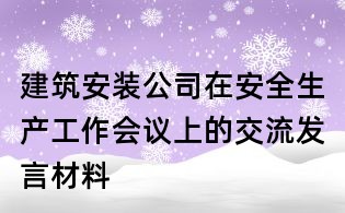 建筑安裝公司在安全生產工作會議上的交流發(fā)言材料