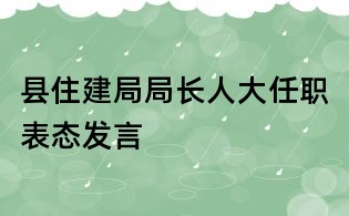縣住建局局長人大任職表態(tài)發(fā)言
