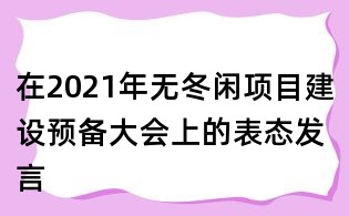 在2021年無冬閑項(xiàng)目建設(shè)預(yù)備大會上的表態(tài)發(fā)言