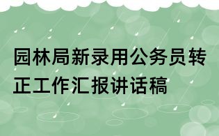 園林局新錄用公務(wù)員轉(zhuǎn)正工作匯報講話稿