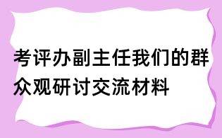 考評辦副主任我們的群眾觀研討交流材料