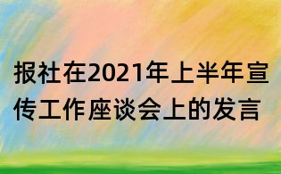報社在2021年上半年宣傳工作座談會上的發(fā)言