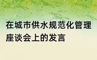 在城市供水規范化管理座談會上的發言