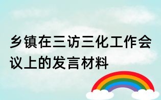 鄉鎮在三訪三化工作會議上的發言材料