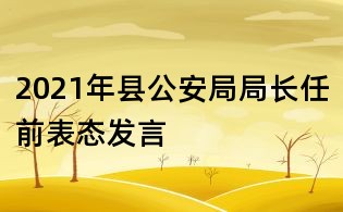 2021年縣公安局局長任前表態發言
