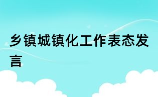 鄉鎮城鎮化工作表態發言