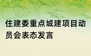 住建委重點城建項目動員會表態發言