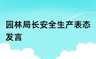 園林局長安全生產(chǎn)表態(tài)發(fā)言