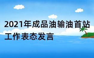 2021年成品油輸油首站工作表態(tài)發(fā)言