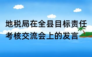 地稅局在全縣目標責任考核交流會上的發言