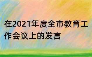在2021年度全市教育工作會議上的發(fā)言