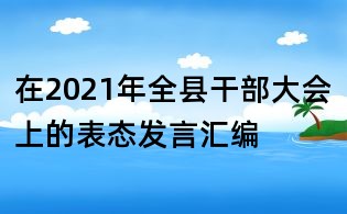 在2021年全縣干部大會(huì)上的表態(tài)發(fā)言匯編