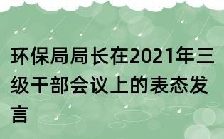環保局局長在2021年三級干部會議上的表態發言