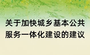 關于加快城鄉基本公共服務一體化建設的建議