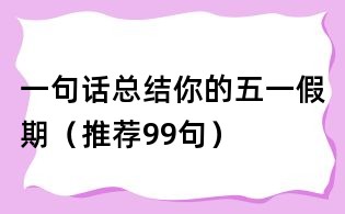 一句話總結你的五一假期(推薦99句)