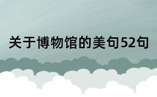 關(guān)于博物館的美句52句