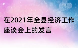 在2021年全縣經(jīng)濟(jì)工作座談會(huì)上的發(fā)言