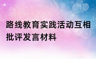 路線教育實踐活動互相批評發言材料