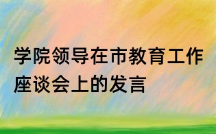 學(xué)院領(lǐng)導(dǎo)在市教育工作座談會(huì)上的發(fā)言