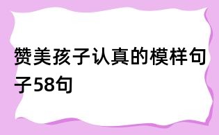 贊美孩子認真的模樣句子58句