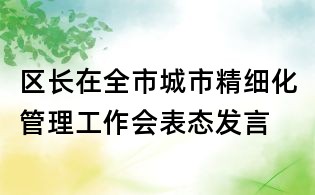 區長在全市城市精細化管理工作會表態發言