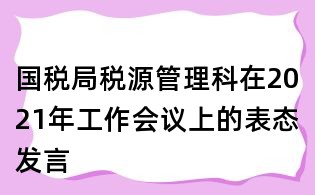 國稅局稅源管理科在2021年工作會議上的表態發言
