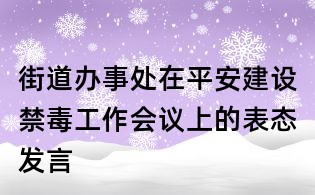 街道辦事處在平安建設禁毒工作會議上的表態發言