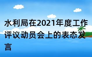 水利局在2021年度工作評議動員會上的表態發言