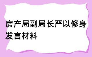 房產(chǎn)局副局長嚴(yán)以修身發(fā)言材料