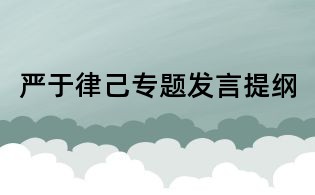 嚴于律己專題發言提綱