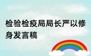 檢驗(yàn)檢疫局局長嚴(yán)以修身發(fā)言稿