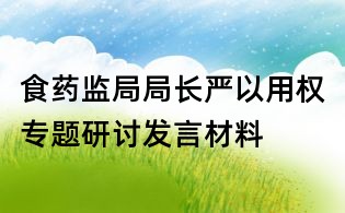 食藥監(jiān)局局長嚴(yán)以用權(quán)專題研討發(fā)言材料