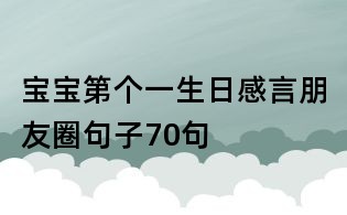 寶寶第個(gè)一生日感言朋友圈句子70句