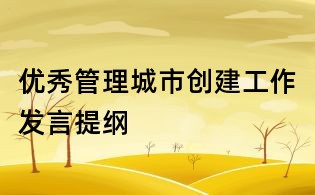 優秀管理城市創建工作發言提綱