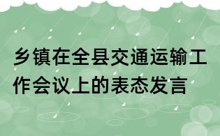 鄉鎮在全縣交通運輸工作會議上的表態發言