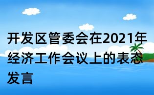 開發(fā)區(qū)管委會在2021年經(jīng)濟工作會議上的表態(tài)發(fā)言