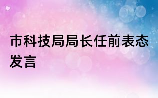 市科技局局長任前表態發言