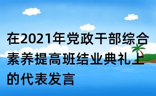 在2021年黨政干部綜合素養提高班結業典禮上的代表發言