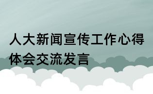人大新聞宣傳工作心得體會交流發言