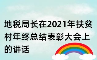 地稅局長在2021年扶貧村年終總結(jié)表彰大會上的講話