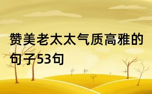 贊美老太太氣質(zhì)高雅的句子53句