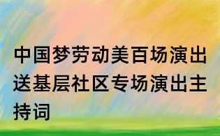 中國夢勞動美百場演出送基層社區(qū)專場演出主持詞