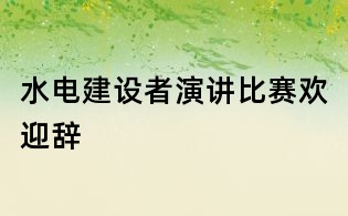 水電建設者演講比賽歡迎辭