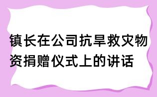 鎮(zhèn)長(zhǎng)在公司抗旱救災(zāi)物資捐贈(zèng)儀式上的講話