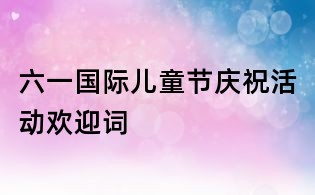 六一國(guó)際兒童節(jié)慶祝活動(dòng)歡迎詞
