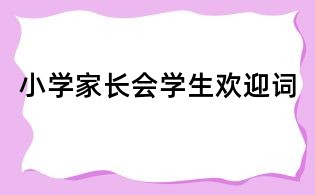 小學家長會學生歡迎詞