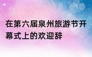 在第六屆泉州旅游節開幕式上的歡迎辭